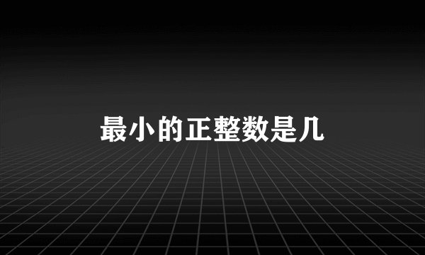 最小的正整数是几
