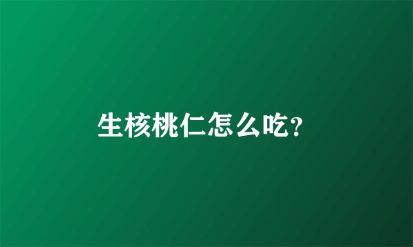 生核桃仁怎么吃？