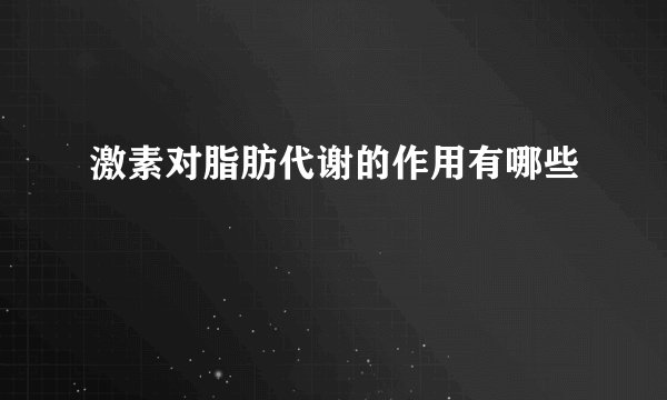 激素对脂肪代谢的作用有哪些