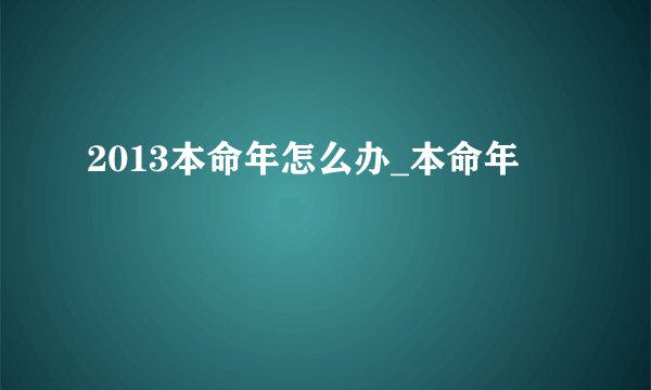 2013本命年怎么办_本命年