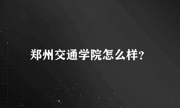 郑州交通学院怎么样？