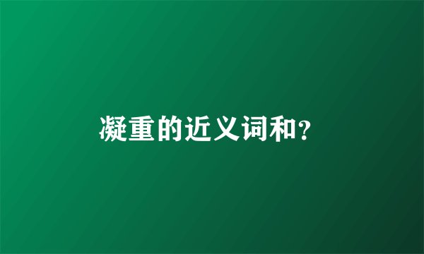凝重的近义词和?