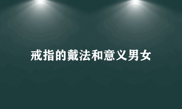 戒指的戴法和意义男女