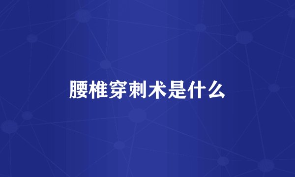 腰椎穿刺术是什么