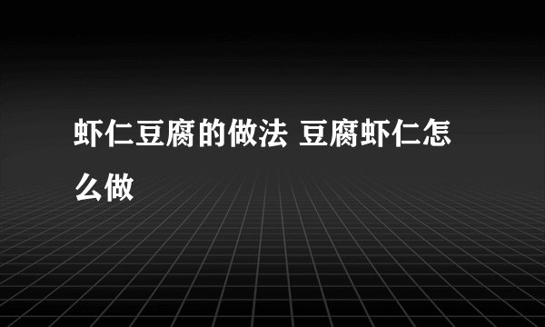 虾仁豆腐的做法 豆腐虾仁怎么做
