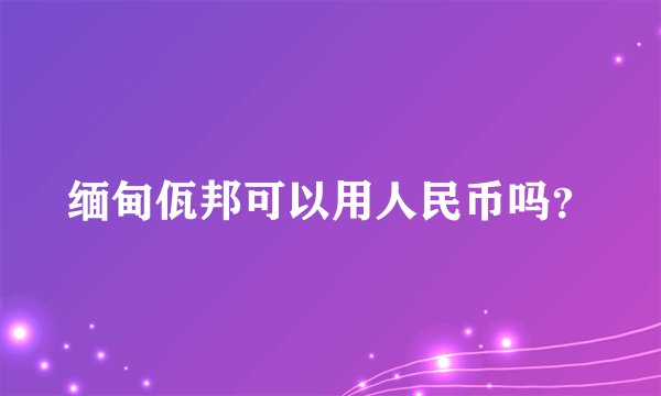 缅甸佤邦可以用人民币吗？