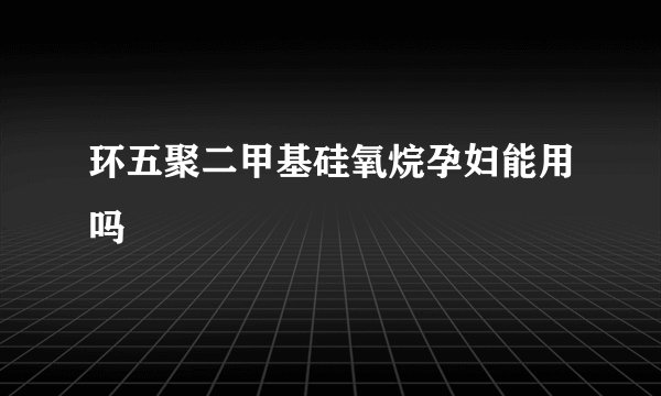 环五聚二甲基硅氧烷孕妇能用吗
