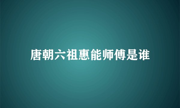 唐朝六祖惠能师傅是谁