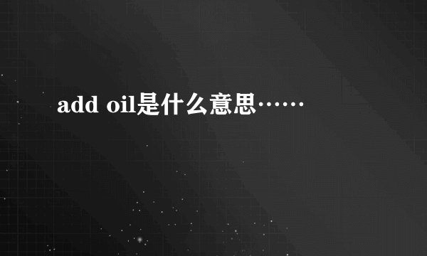 add oil是什么意思……