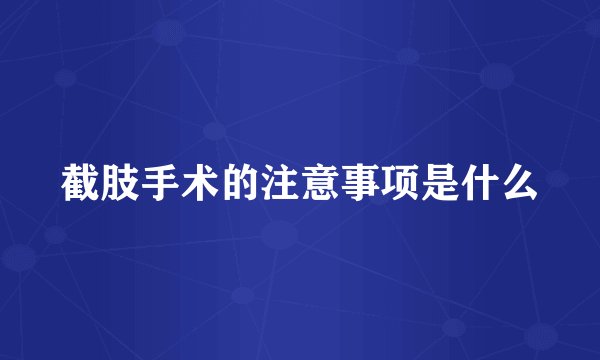 截肢手术的注意事项是什么
