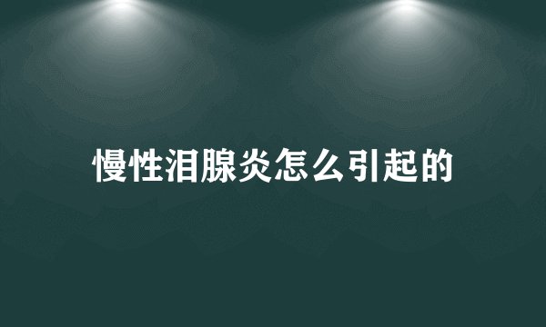 慢性泪腺炎怎么引起的