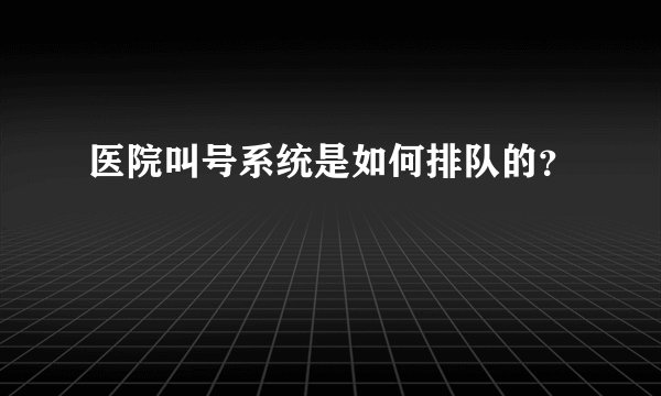 医院叫号系统是如何排队的?