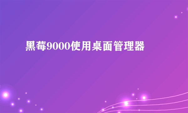 黑莓9000使用桌面管理器