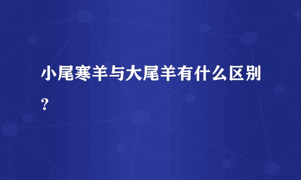 小尾寒羊与大尾羊有什么区别？