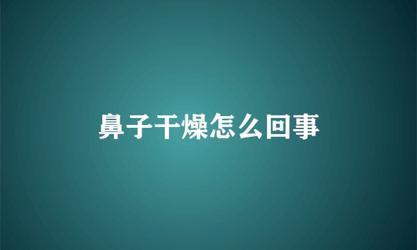 鼻子干燥怎么回事