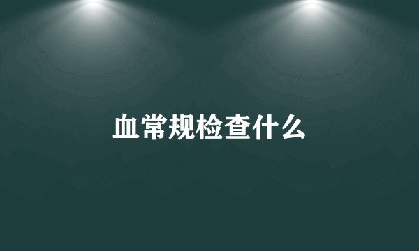 血常规检查什么