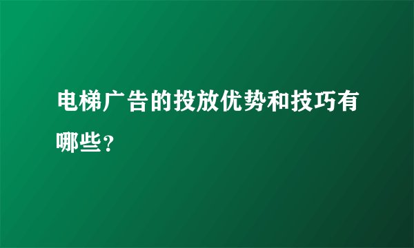 电梯广告的投放优势和技巧有哪些？