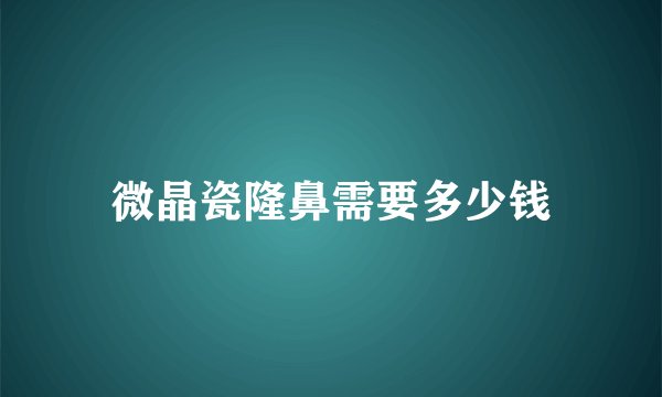 微晶瓷隆鼻需要多少钱