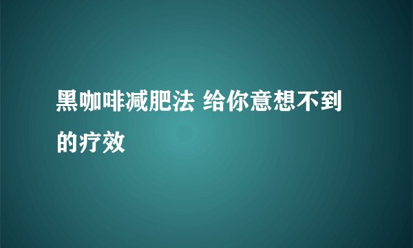 黑咖啡减肥法 给你意想不到的疗效