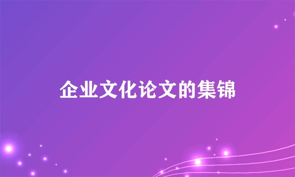 企业文化论文的集锦