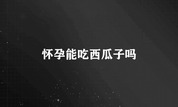 怀孕能吃西瓜子吗
