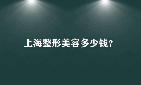 上海整形美容多少钱？