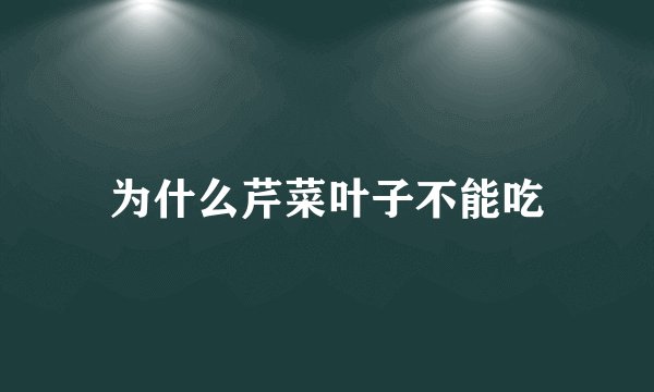 为什么芹菜叶子不能吃
