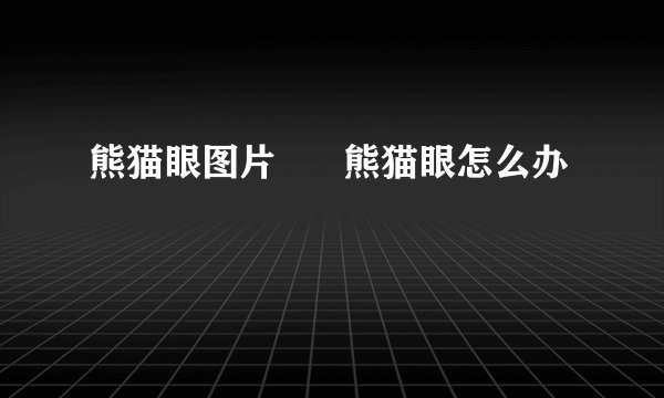 熊猫眼图片      熊猫眼怎么办