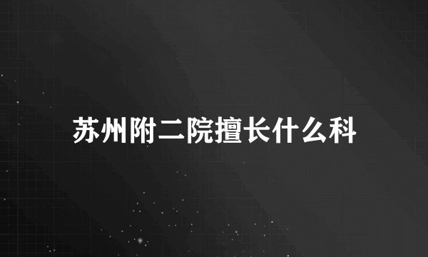 苏州附二院擅长什么科
