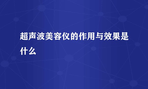 超声波美容仪的作用与效果是什么