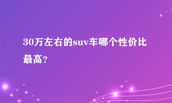 30万左右的suv车哪个性价比最高?