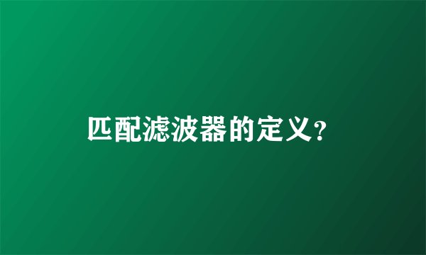 匹配滤波器的定义?