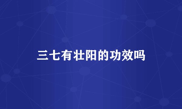 三七有壮阳的功效吗