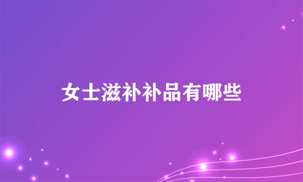 女士滋补补品有哪些