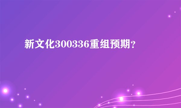 新文化300336重组预期?