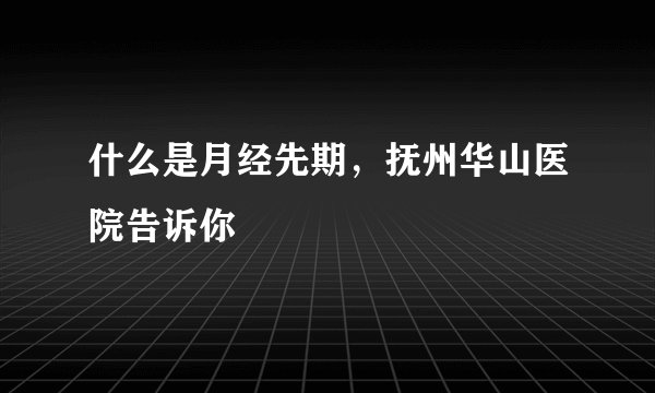 什么是月经先期，抚州华山医院告诉你