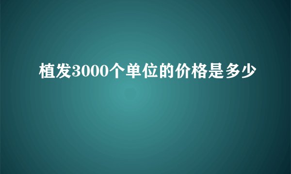 植发3000个单位的价格是多少