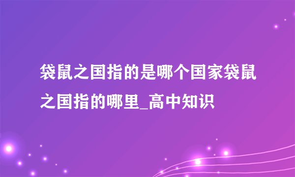 袋鼠之国指的是哪个国家袋鼠之国指的哪里_高中知识