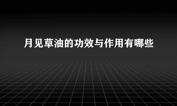 月见草油的功效与作用有哪些