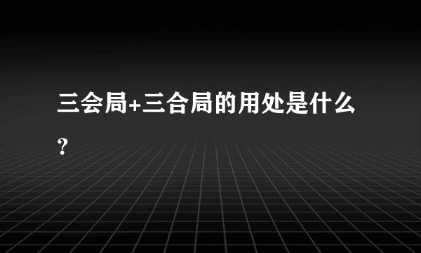 三会局+三合局的用处是什么?