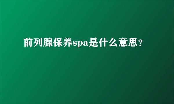 前列腺保养spa是什么意思？