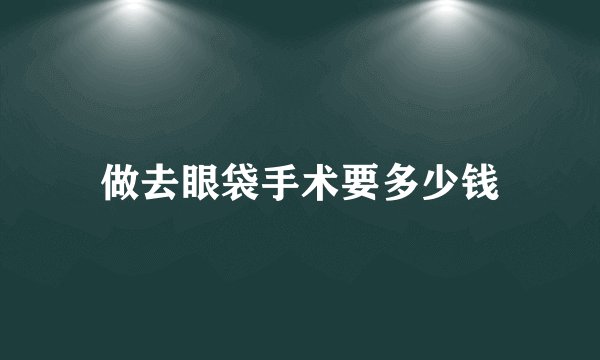 做去眼袋手术要多少钱