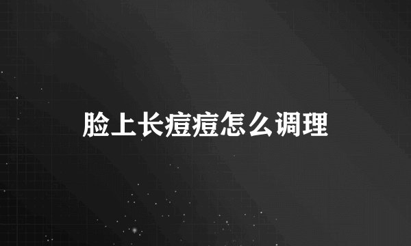 脸上长痘痘怎么调理