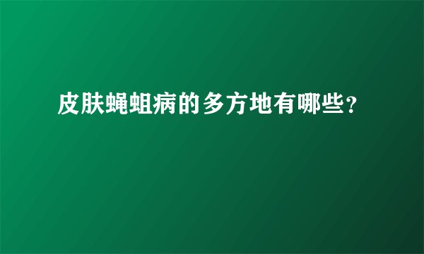 皮肤蝇蛆病的多方地有哪些？