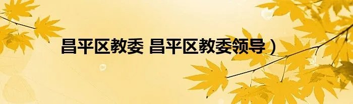 昌平区教委 昌平区教委领导）
