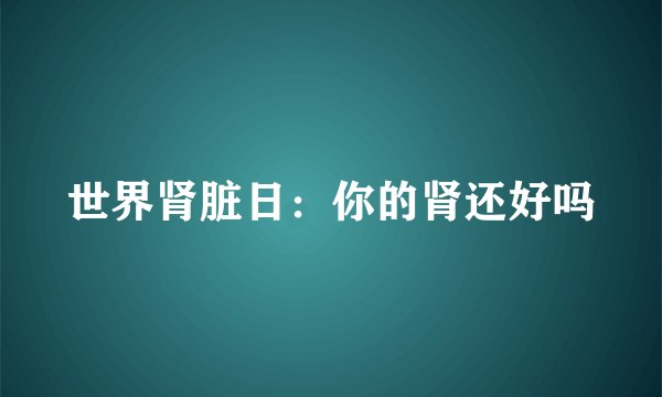 世界肾脏日：你的肾还好吗
