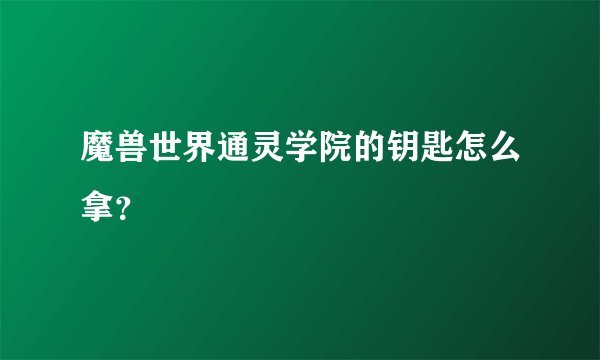 魔兽世界通灵学院的钥匙怎么拿？
