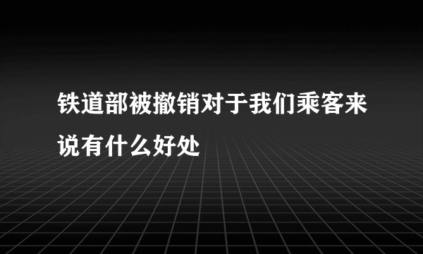 铁道部被撤销对于我们乘客来说有什么好处