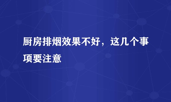厨房排烟效果不好，这几个事项要注意