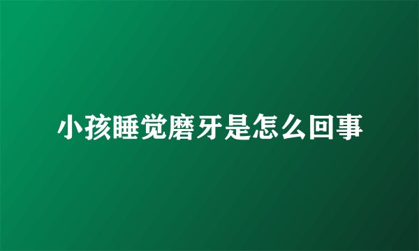 小孩睡觉磨牙是怎么回事